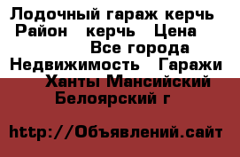 Лодочный гараж керчь › Район ­ керчь › Цена ­ 450 000 - Все города Недвижимость » Гаражи   . Ханты-Мансийский,Белоярский г.